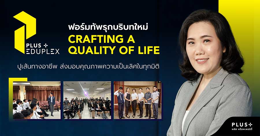 PLUS Eduplex ฟอร์มทัพรุกบริบทใหม่ Crafting a Quality of Life ปูเส้นทางอาชีพ ส่งมอบคุณภาพความเป็นเลิศในทุกมิติ